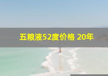 五粮液52度价格 20年